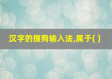 汉字的搜狗输入法,属于( )